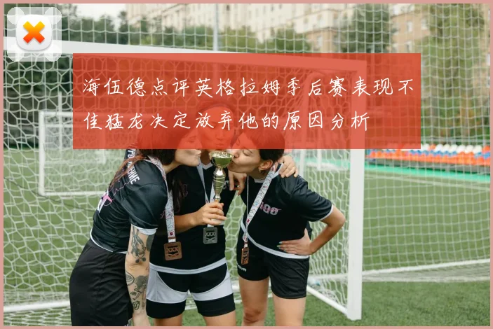 海伍德点评英格拉姆季后赛表现不佳猛龙决定放弃他的原因分析